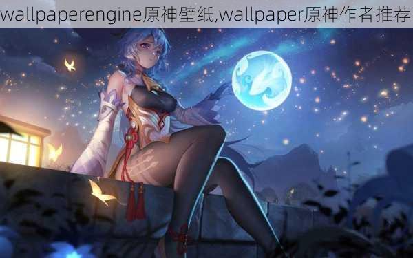 wallpaperengine原神壁纸,wallpaper原神作者推荐