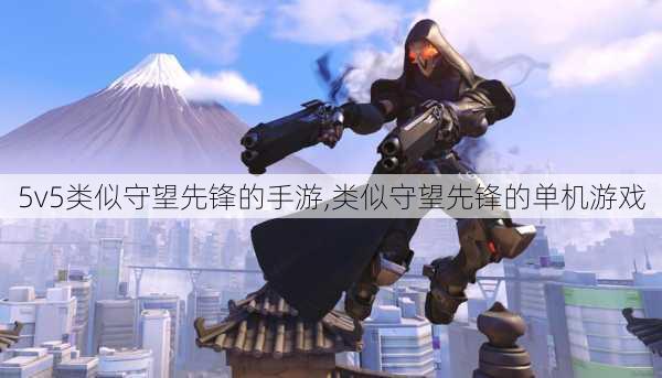 5v5类似守望先锋的手游,类似守望先锋的单机游戏