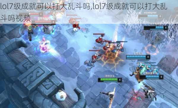 lol7级成就可以打大乱斗吗,lol7级成就可以打大乱斗吗视频