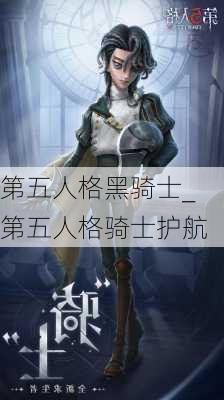 第五人格黑骑士_第五人格骑士护航