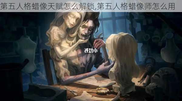 第五人格蜡像天赋怎么解锁,第五人格蜡像师怎么用