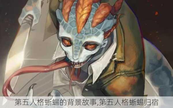 第五人格蜥蜴的背景故事,第五人格蜥蜴归宿