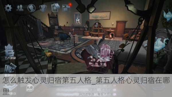 怎么触发心灵归宿第五人格_第五人格心灵归宿在哪里