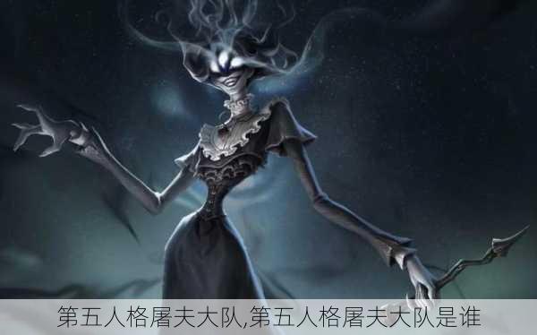 第五人格屠夫大队,第五人格屠夫大队是谁