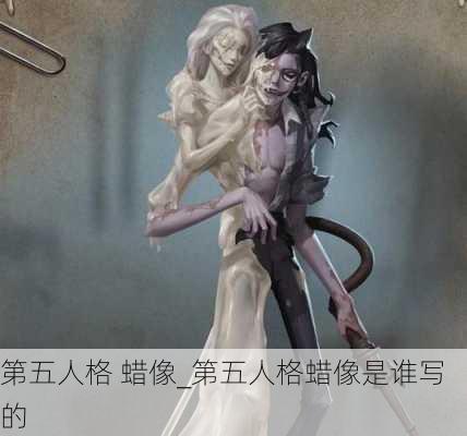 第五人格 蜡像_第五人格蜡像是谁写的