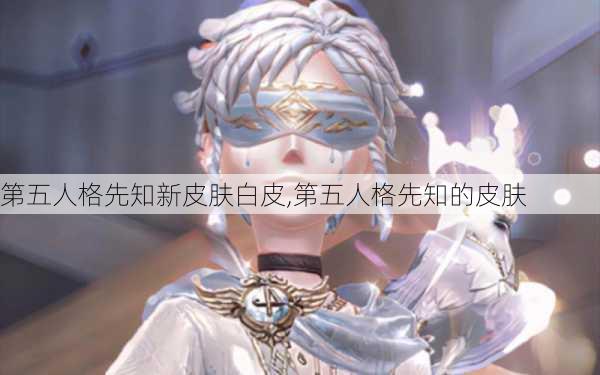 第五人格先知新皮肤白皮,第五人格先知的皮肤