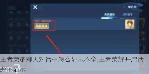 王者荣耀聊天对话框怎么显示不全,王者荣耀开启话题不显示