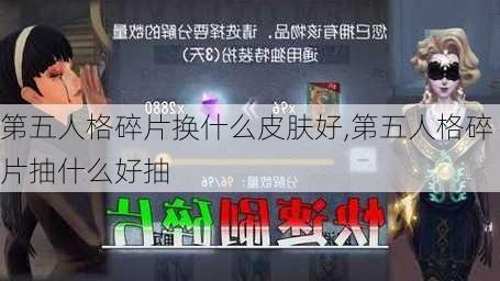 第五人格碎片换什么皮肤好,第五人格碎片抽什么好抽