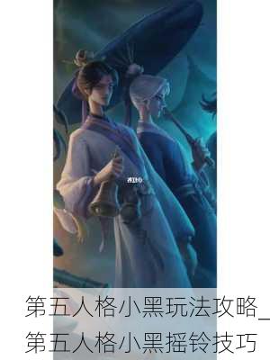 第五人格小黑玩法攻略_第五人格小黑摇铃技巧