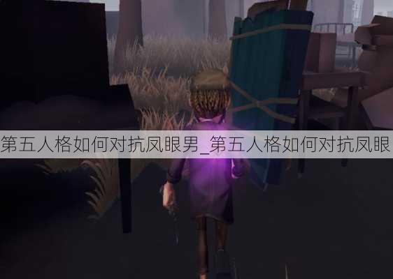 第五人格如何对抗凤眼男_第五人格如何对抗凤眼