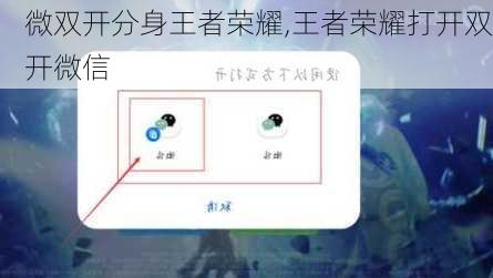 微双开分身王者荣耀,王者荣耀打开双开微信