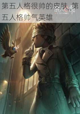 第五人格很帅的皮肤_第五人格帅气英雄