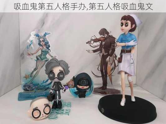 吸血鬼第五人格手办,第五人格吸血鬼文