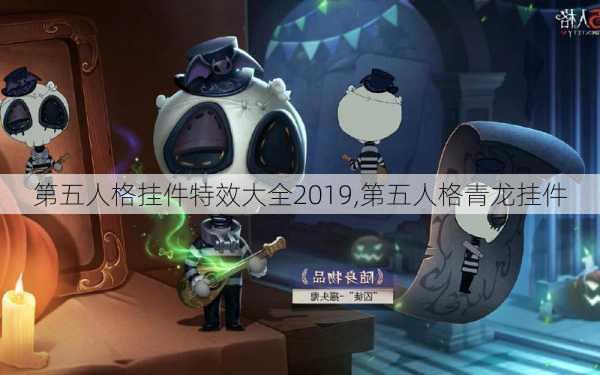 第五人格挂件特效大全2019,第五人格青龙挂件