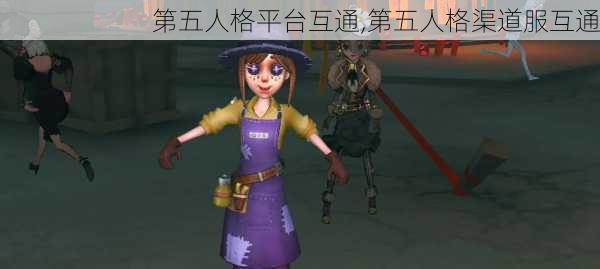 第五人格平台互通,第五人格渠道服互通