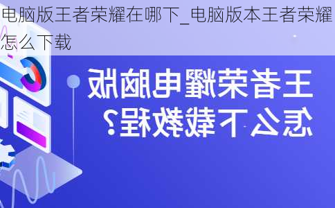 电脑版王者荣耀在哪下_电脑版本王者荣耀怎么下载