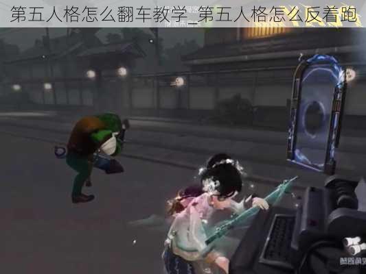 第五人格怎么翻车教学_第五人格怎么反着跑