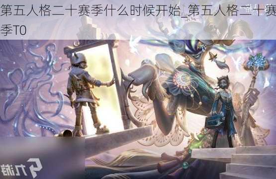 第五人格二十赛季什么时候开始_第五人格二十赛季T0