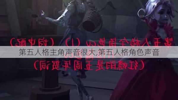 第五人格主角声音很大,第五人格角色声音