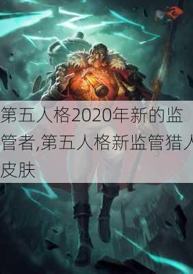 第五人格2020年新的监管者,第五人格新监管猎人皮肤