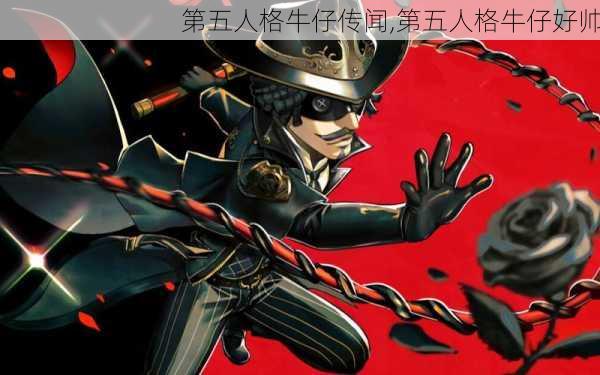 第五人格牛仔传闻,第五人格牛仔好帅