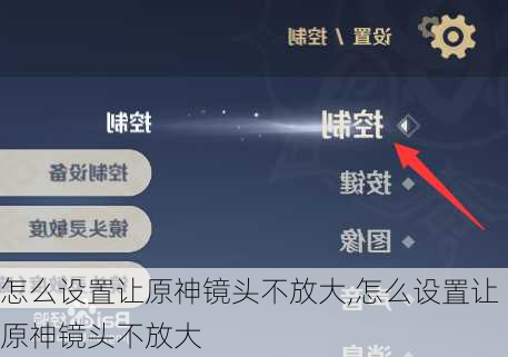 怎么设置让原神镜头不放大,怎么设置让原神镜头不放大