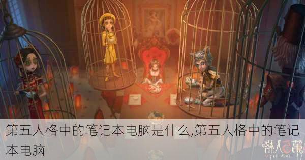 第五人格中的笔记本电脑是什么,第五人格中的笔记本电脑