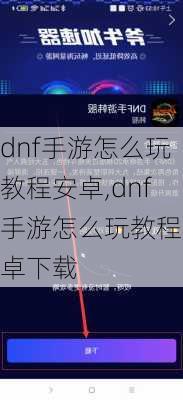 dnf手游怎么玩教程安卓,dnf手游怎么玩教程安卓下载