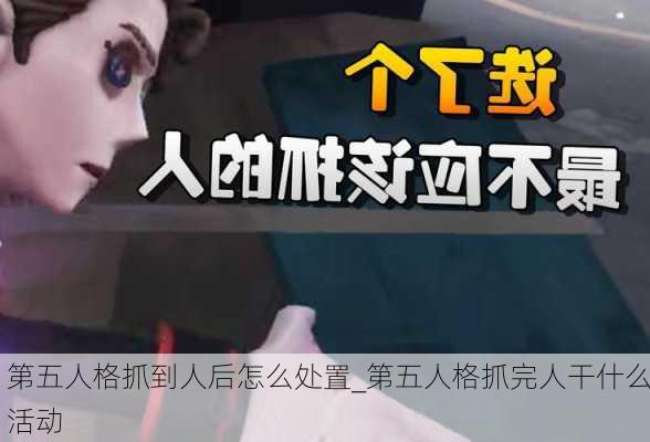 第五人格抓到人后怎么处置_第五人格抓完人干什么活动