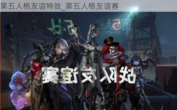 第五人格友谊特效_第五人格友谊赛