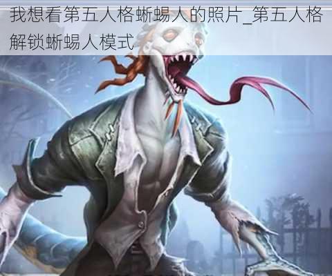 我想看第五人格蜥蜴人的照片_第五人格解锁蜥蜴人模式