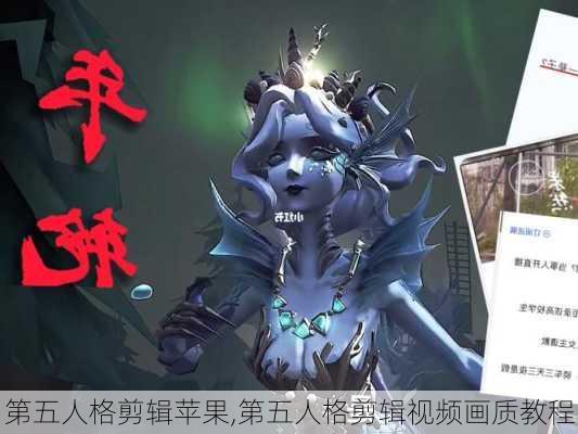 第五人格剪辑苹果,第五人格剪辑视频画质教程