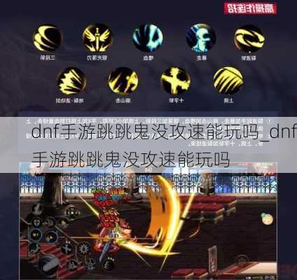 dnf手游跳跳鬼没攻速能玩吗_dnf手游跳跳鬼没攻速能玩吗