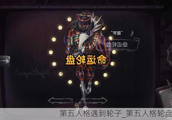 第五人格遇到轮子_第五人格轮盘