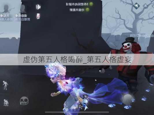 虚伪第五人格喝醉_第五人格虚妄