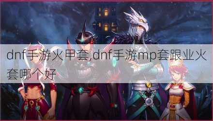 dnf手游火甲套,dnf手游mp套跟业火套哪个好