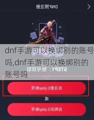 dnf手游可以换绑别的账号吗,dnf手游可以换绑别的账号吗