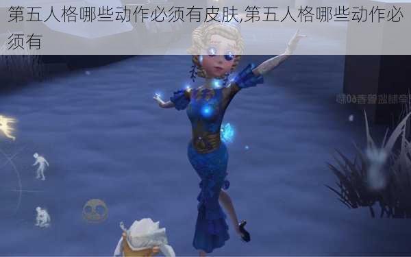 第五人格哪些动作必须有皮肤,第五人格哪些动作必须有