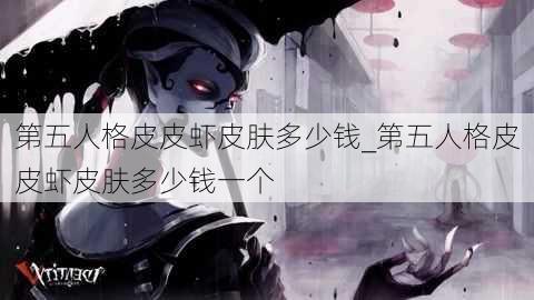 第五人格皮皮虾皮肤多少钱_第五人格皮皮虾皮肤多少钱一个