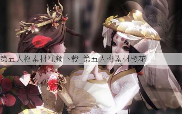 第五人格素材视频下载_第五人格素材樱花