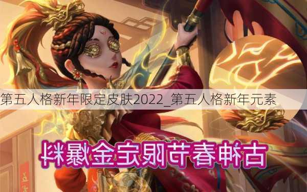 第五人格新年限定皮肤2022_第五人格新年元素