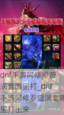 dnf手游阿修罗漩涡套哪里打_dnf手游阿修罗漩涡套哪里打出来