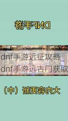 dnf手游远征攻略_dnf手游远古门获取