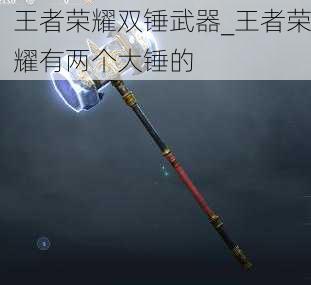 王者荣耀双锤武器_王者荣耀有两个大锤的