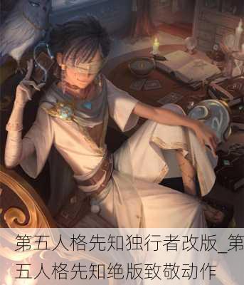 第五人格先知独行者改版_第五人格先知绝版致敬动作