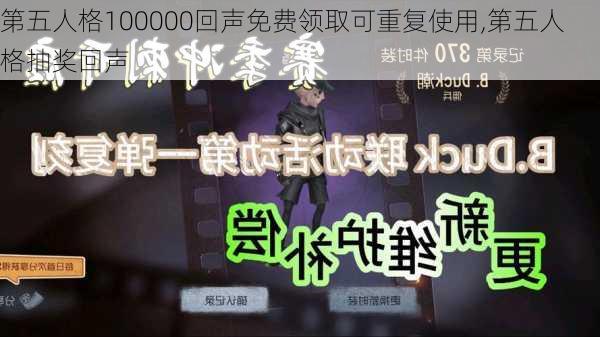 第五人格100000回声免费领取可重复使用,第五人格抽奖回声