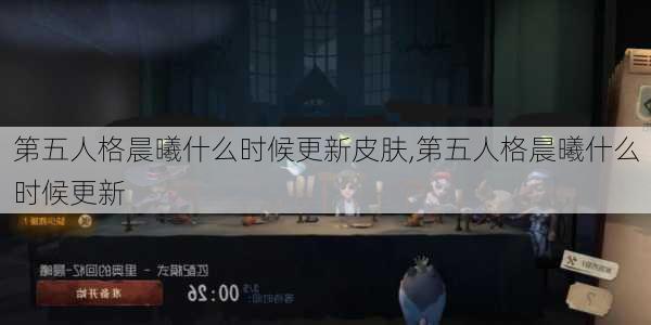 第五人格晨曦什么时候更新皮肤,第五人格晨曦什么时候更新