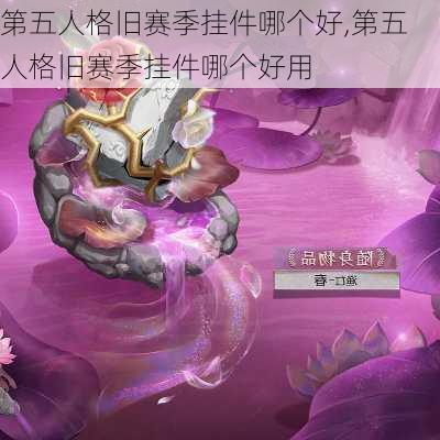 第五人格旧赛季挂件哪个好,第五人格旧赛季挂件哪个好用