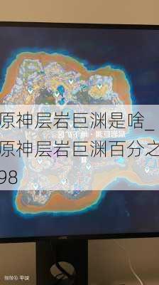 原神层岩巨渊是啥_原神层岩巨渊百分之98