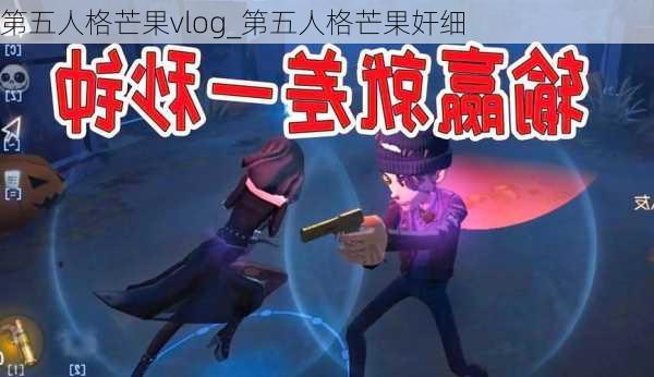 第五人格芒果vlog_第五人格芒果奸细